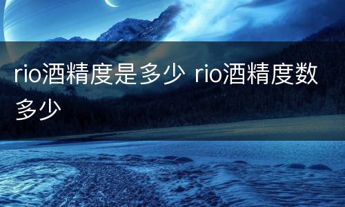 rio酒精度是多少 rio酒精度数多少