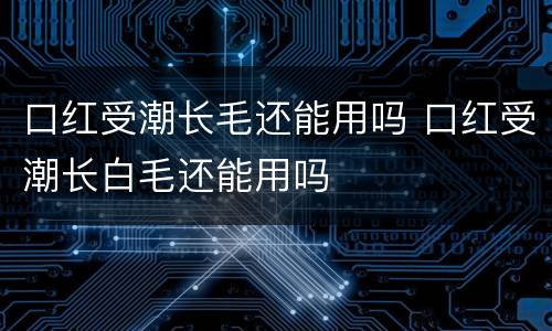 口红受潮长毛还能用吗 口红受潮长白毛还能用吗