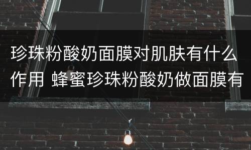 珍珠粉酸奶面膜对肌肤有什么作用 蜂蜜珍珠粉酸奶做面膜有什么好处