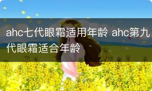 ahc七代眼霜适用年龄 ahc第九代眼霜适合年龄