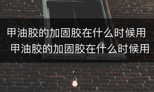 甲油胶的加固胶在什么时候用 甲油胶的加固胶在什么时候用最好