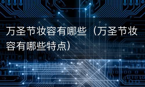 万圣节妆容有哪些（万圣节妆容有哪些特点）