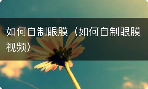 如何自制眼膜（如何自制眼膜视频）