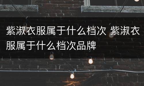 紫淑衣服属于什么档次 紫淑衣服属于什么档次品牌