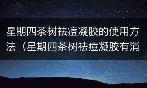 星期四茶树祛痘凝胶的使用方法（星期四茶树祛痘凝胶有消炎作用吗）