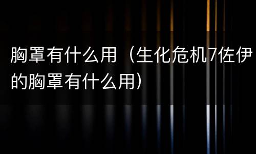 胸罩有什么用（生化危机7佐伊的胸罩有什么用）