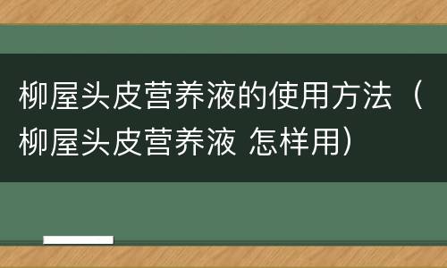 柳屋头皮营养液的使用方法（柳屋头皮营养液 怎样用）