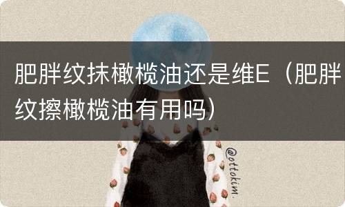 肥胖纹抹橄榄油还是维E（肥胖纹擦橄榄油有用吗）