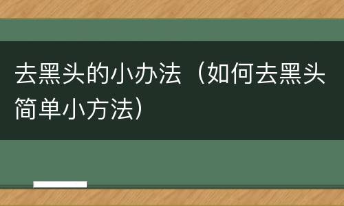 去黑头的小办法（如何去黑头简单小方法）