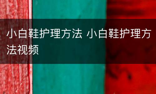 小白鞋护理方法 小白鞋护理方法视频