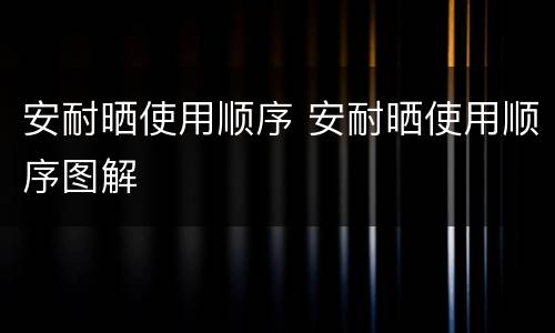 安耐晒使用顺序 安耐晒使用顺序图解