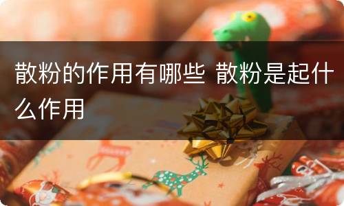 散粉的作用有哪些 散粉是起什么作用