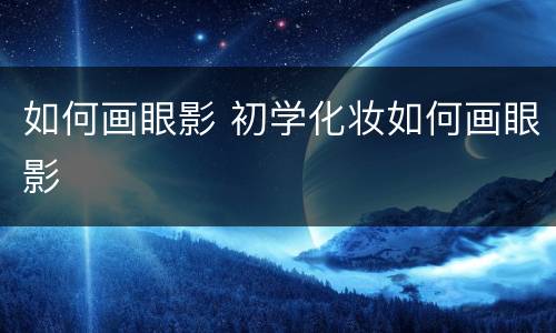 如何画眼影 初学化妆如何画眼影