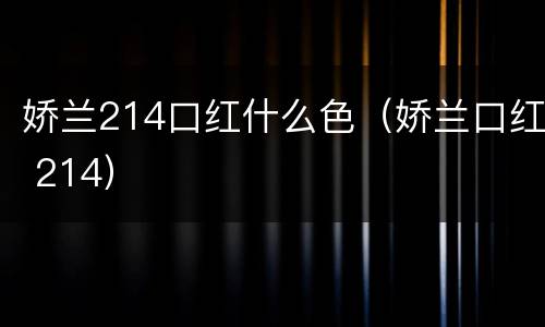 娇兰214口红什么色（娇兰口红 214）