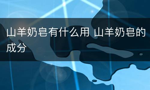 山羊奶皂有什么用 山羊奶皂的成分