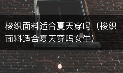 梭织面料适合夏天穿吗（梭织面料适合夏天穿吗女生）
