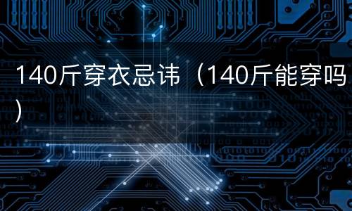 140斤穿衣忌讳（140斤能穿吗）