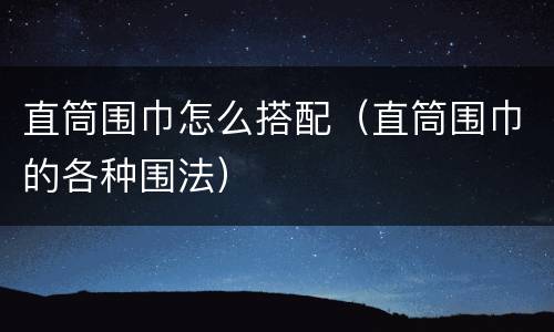 直筒围巾怎么搭配（直筒围巾的各种围法）