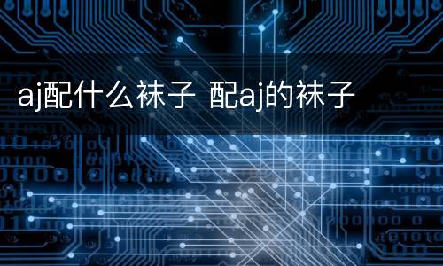aj配什么袜子 配aj的袜子