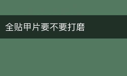 全贴甲片要不要打磨