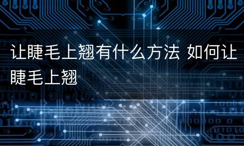 让睫毛上翘有什么方法 如何让睫毛上翘