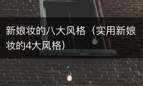 新娘妆的八大风格（实用新娘妆的4大风格）