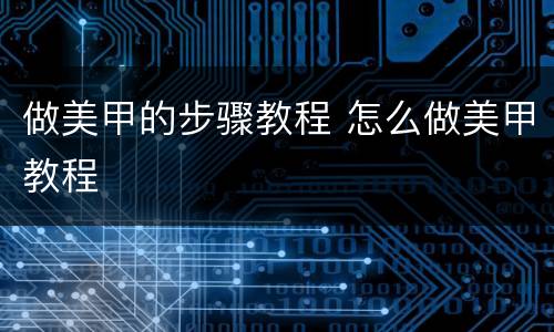 做美甲的步骤教程 怎么做美甲教程