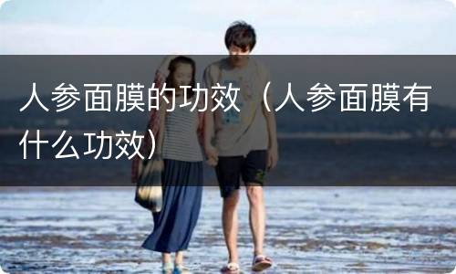 人参面膜的功效（人参面膜有什么功效）