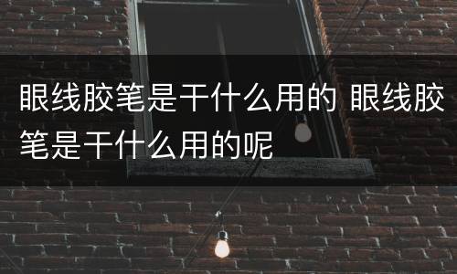 眼线胶笔是干什么用的 眼线胶笔是干什么用的呢