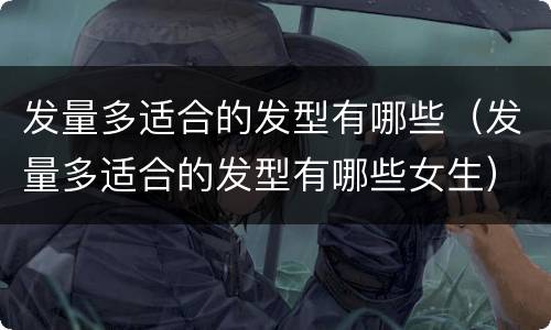 发量多适合的发型有哪些（发量多适合的发型有哪些女生）