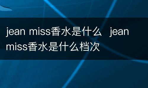 jean miss香水是什么  jean miss香水是什么档次