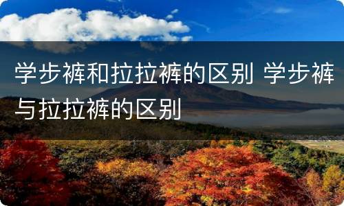 学步裤和拉拉裤的区别 学步裤与拉拉裤的区别