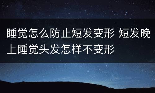 睡觉怎么防止短发变形 短发晚上睡觉头发怎样不变形