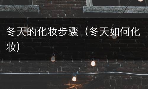 冬天的化妆步骤（冬天如何化妆）