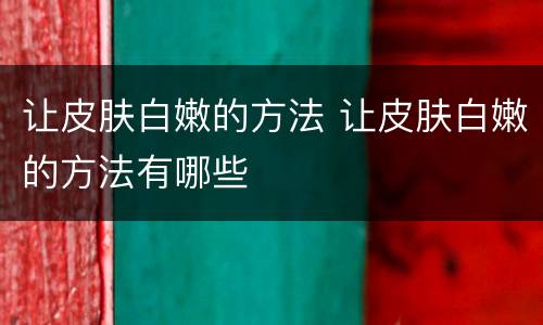 让皮肤白嫩的方法 让皮肤白嫩的方法有哪些
