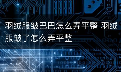 羽绒服皱巴巴怎么弄平整 羽绒服皱了怎么弄平整