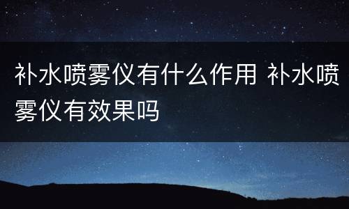 补水喷雾仪有什么作用 补水喷雾仪有效果吗
