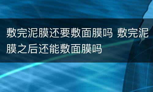 敷完泥膜还要敷面膜吗 敷完泥膜之后还能敷面膜吗
