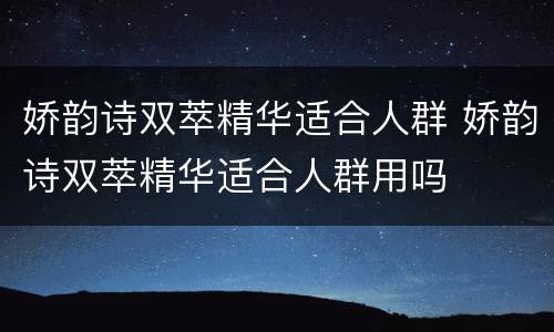 娇韵诗双萃精华适合人群 娇韵诗双萃精华适合人群用吗