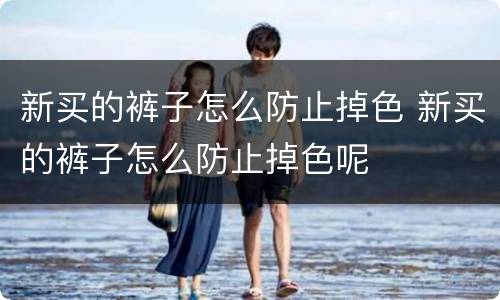 新买的裤子怎么防止掉色 新买的裤子怎么防止掉色呢