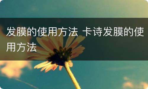 发膜的使用方法 卡诗发膜的使用方法