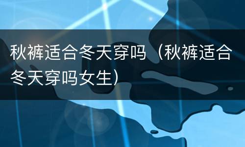 秋裤适合冬天穿吗（秋裤适合冬天穿吗女生）