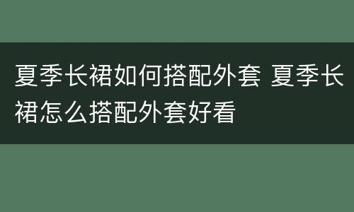 夏季长裙如何搭配外套 夏季长裙怎么搭配外套好看
