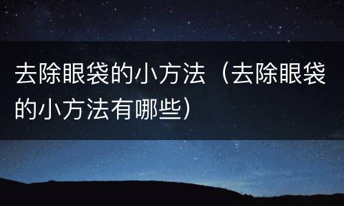 去除眼袋的小方法（去除眼袋的小方法有哪些）