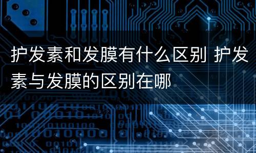 护发素和发膜有什么区别 护发素与发膜的区别在哪