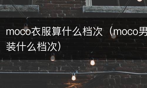 moco衣服算什么档次（moco男装什么档次）