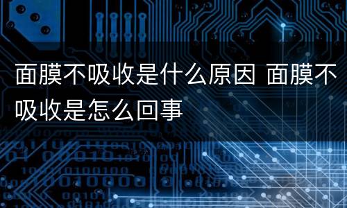 面膜不吸收是什么原因 面膜不吸收是怎么回事