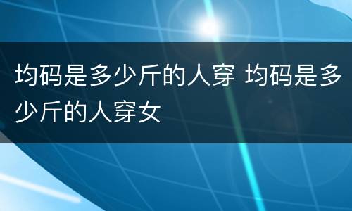 均码是多少斤的人穿 均码是多少斤的人穿女