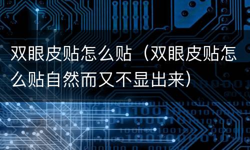 双眼皮贴怎么贴（双眼皮贴怎么贴自然而又不显出来）