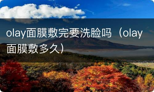 olay面膜敷完要洗脸吗（olay面膜敷多久）